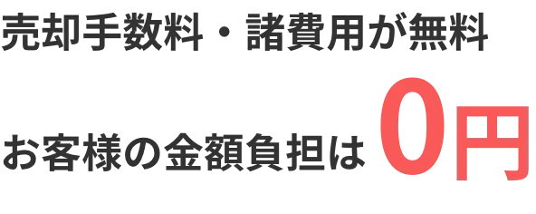 売却手数料・諸費用が無料　お客様の金額負担は0円