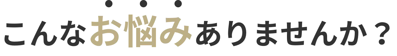 こんなお悩みありませんか？