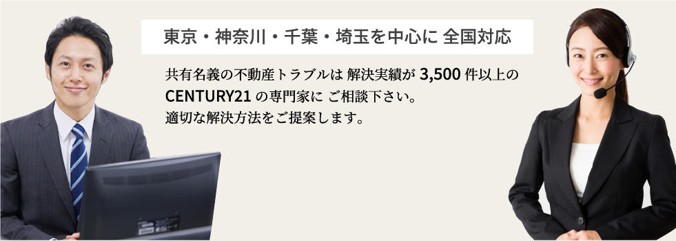 東京・神奈川・千葉・埼玉を中心に全国対応。共有名義の不動産トラブルは解決実績が3500件以上のセンチュリー21の専門家にご相談ください。適切な解決方法をご提案いたします。