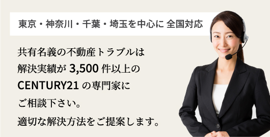 東京・神奈川・千葉・埼玉を中心に全国対応。共有名義の不動産トラブルは解決実績が3500件以上のセンチュリー21の専門家にご相談ください。適切な解決方法をご提案いたします。