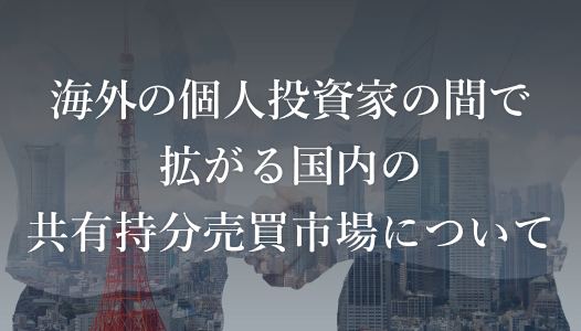 海外の個人投資家の間で拡がる国内の共有持分売買市場について