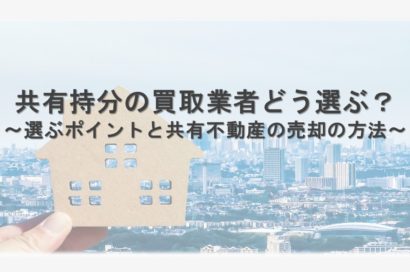 共有持分の買取業者どう選ぶ？～選ぶポイントと共有不動産の売却の方法～のサムネイルイメージ