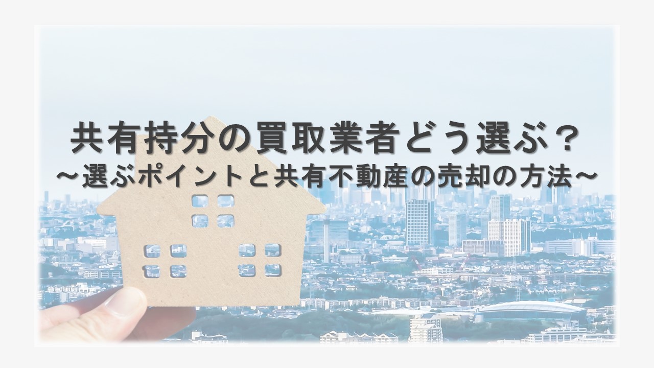 共有持分の買取業者どう選ぶ？～選ぶポイントと共有不動産の売却の方法～のサムネイルイメージ